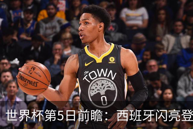 世界杯第5日前瞻：西班牙闪亮登场 伊沙亮相力争开门红